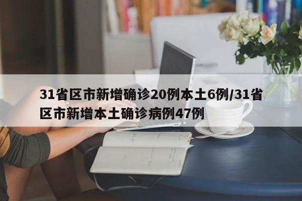 31省区市新增确诊20例本土6例/31省区市新增本土确诊病例47例