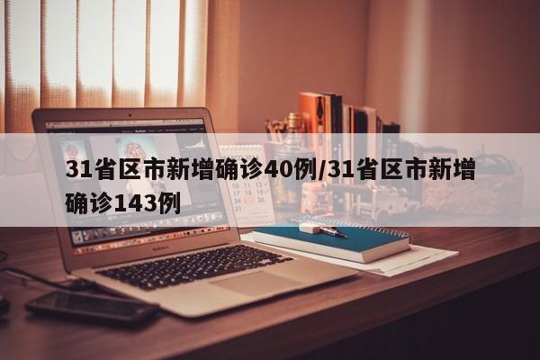 31省区市新增确诊40例/31省区市新增确诊143例