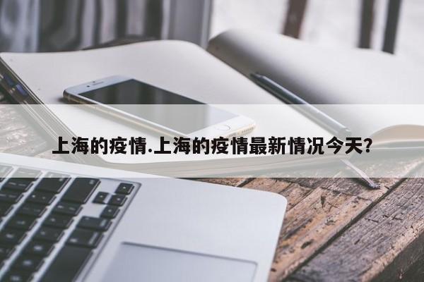 上海的疫情.上海的疫情最新情况今天?