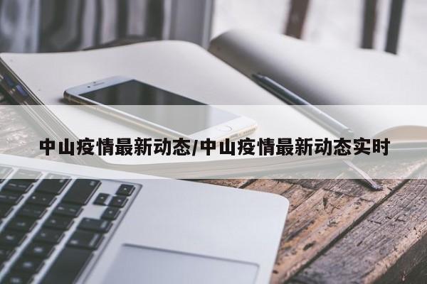 中山疫情最新动态/中山疫情最新动态实时