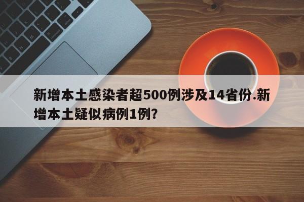 新增本土感染者超500例涉及14省份.新增本土疑似病例1例?
