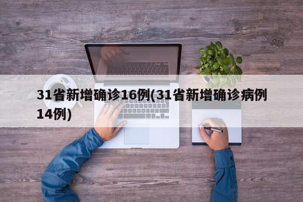 31省新增确诊16例(31省新增确诊病例14例)