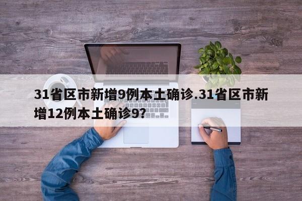 31省区市新增9例本土确诊.31省区市新增12例本土确诊9?