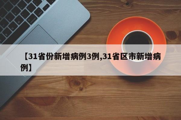 【31省份新增病例3例,31省区市新增病例】
