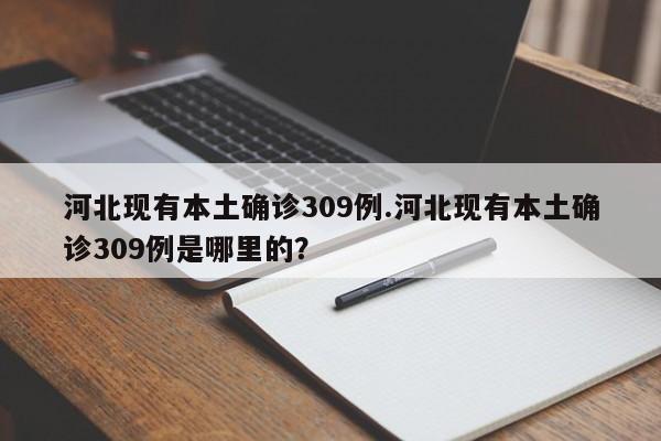 河北现有本土确诊309例.河北现有本土确诊309例是哪里的?
