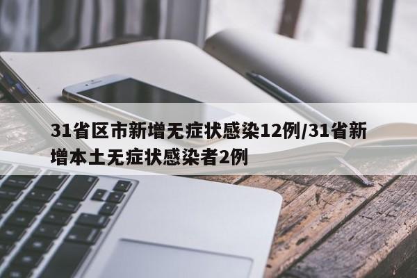 31省区市新增无症状感染12例/31省新增本土无症状感染者2例