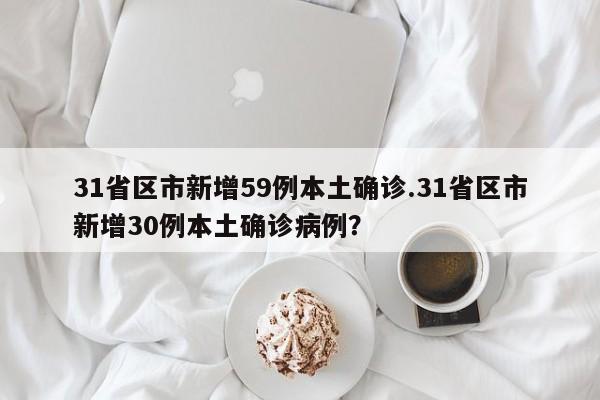 31省区市新增59例本土确诊.31省区市新增30例本土确诊病例?