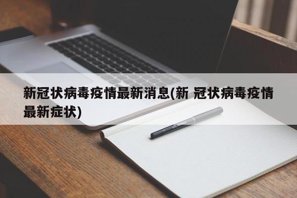 新冠状病毒疫情最新消息(新 冠状病毒疫情最新症状)