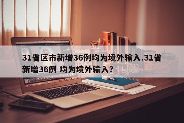 31省区市新增36例均为境外输入.31省新增36例 均为境外输入?