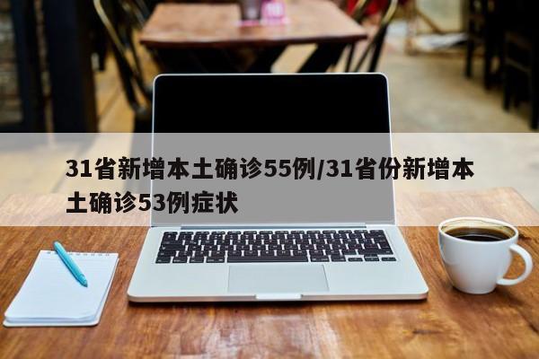 31省新增本土确诊55例/31省份新增本土确诊53例症状