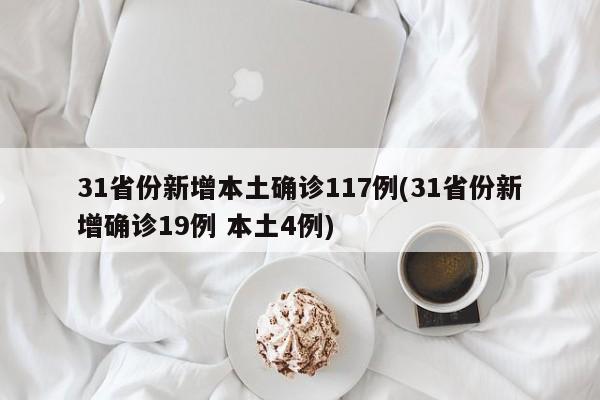 31省份新增本土确诊117例(31省份新增确诊19例 本土4例)