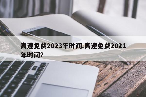 高速免费2023年时间.高速免费2021年时间?
