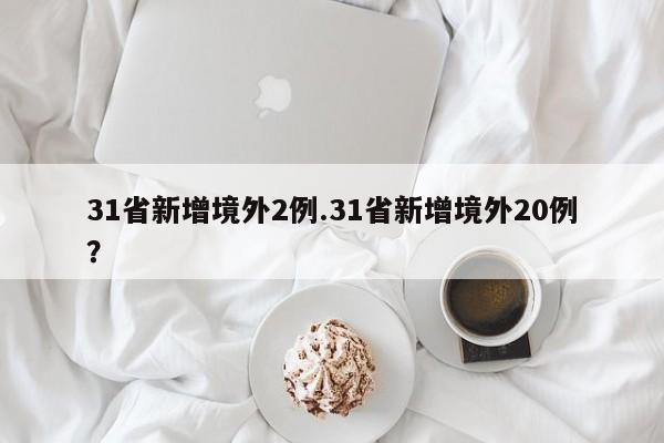 31省新增境外2例.31省新增境外20例?