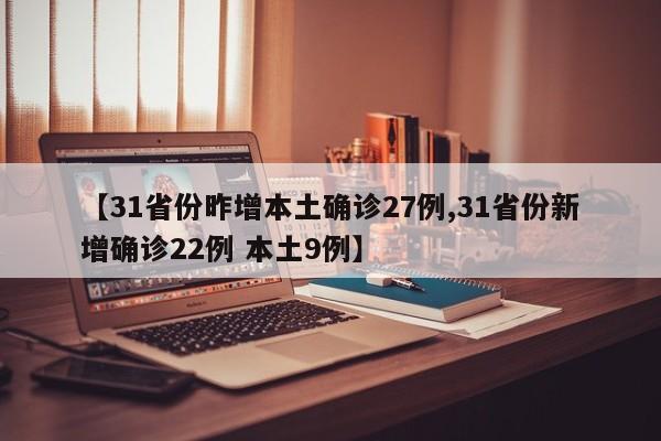 【31省份昨增本土确诊27例,31省份新增确诊22例 本土9例】