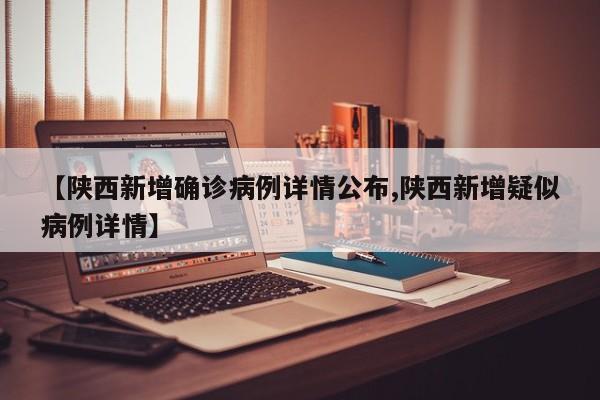 【陕西新增确诊病例详情公布,陕西新增疑似病例详情】