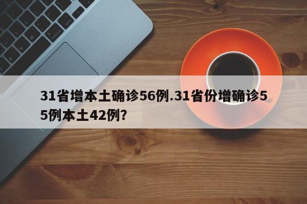 31省增本土确诊56例.31省份增确诊55例本土42例?
