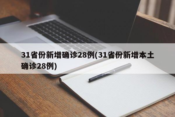 31省份新增确诊28例(31省份新增本土确诊28例)
