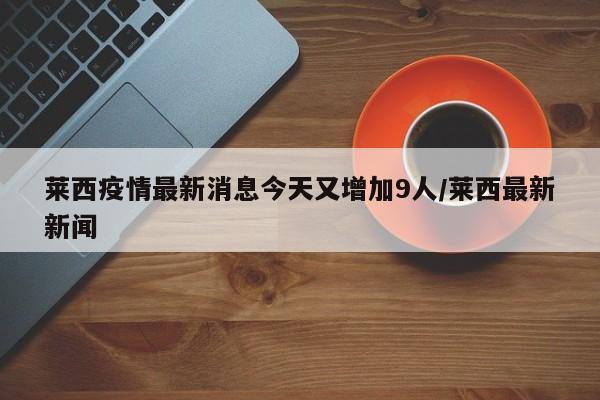莱西疫情最新消息今天又增加9人/莱西最新新闻