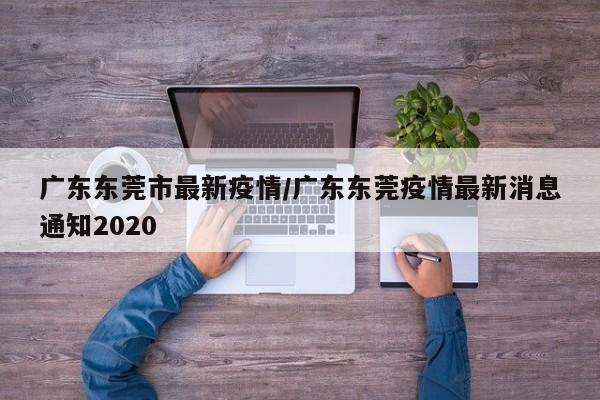 广东东莞市最新疫情/广东东莞疫情最新消息通知2020