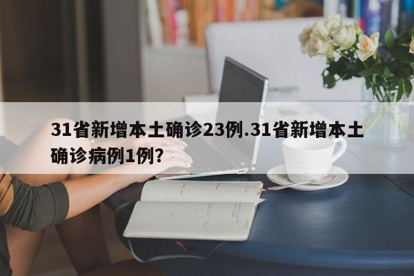 31省新增本土确诊23例.31省新增本土确诊病例1例?