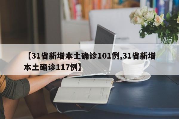 【31省新增本土确诊101例,31省新增本土确诊117例】