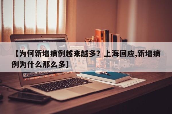 【为何新增病例越来越多?上海回应,新增病例为什么那么多】