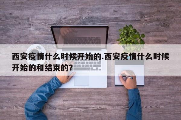 西安疫情什么时候开始的.西安疫情什么时候开始的和结束的?
