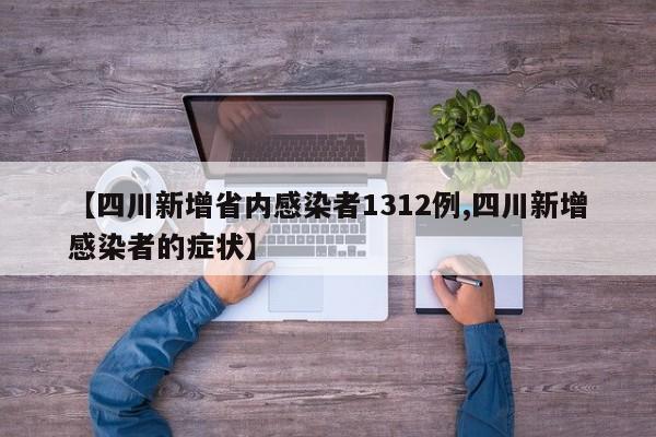 【四川新增省内感染者1312例,四川新增感染者的症状】