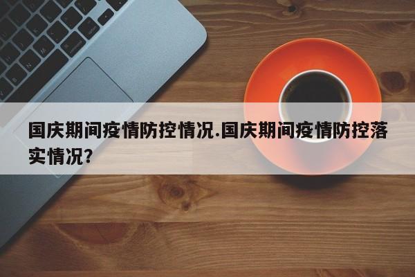 国庆期间疫情防控情况.国庆期间疫情防控落实情况?