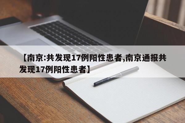 【南京:共发现17例阳性患者,南京通报共发现17例阳性患者】